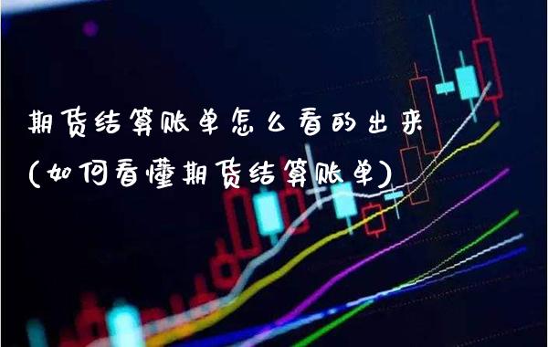 期货结算账单怎么看的出来(如何看懂期货结算账单)_https://www.xmqjcw.com_期货直播室_第1张
