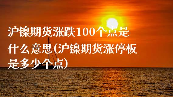 沪镍期货涨跌100个点是什么意思(沪镍期货涨停板是多少个点)_https://www.xmqjcw.com_期货百科_第1张