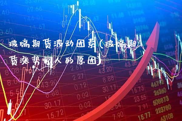 玻璃期货波动因素(玻璃期货涨势惊人的原因)_https://www.xmqjcw.com_期货百科_第1张