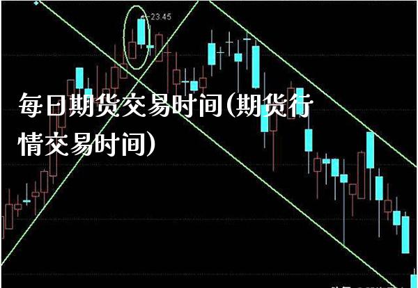 每日期货交易时间(期货行情交易时间)_https://www.xmqjcw.com_期货投资_第1张