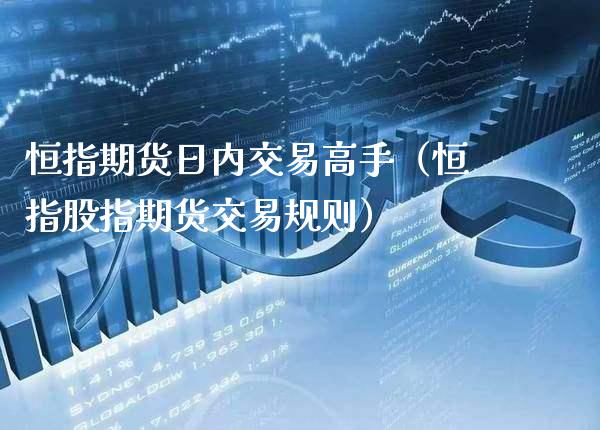 恒指期货日内交易高手（恒指股指期货交易规则）_https://www.xmqjcw.com_期货投资_第1张