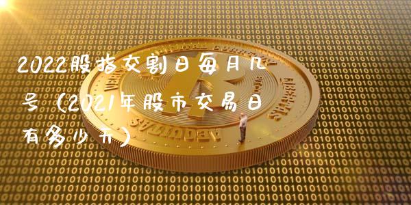 2022股指交割日每月几号（2021年股市交易日有多少天）_https://www.xmqjcw.com_期货投资_第1张