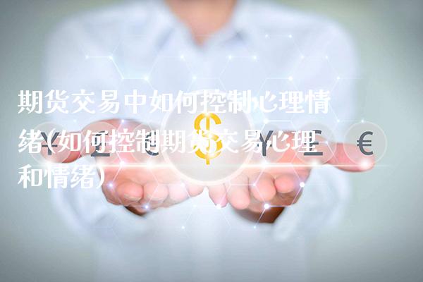 期货交易中如何控制心理情绪(如何控制期货交易心理和情绪)_https://www.xmqjcw.com_股票投资_第1张