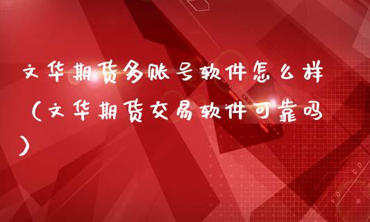 文华期货多账号软件怎么样（文华期货交易软件可靠吗）_https://www.xmqjcw.com_期货投资_第1张