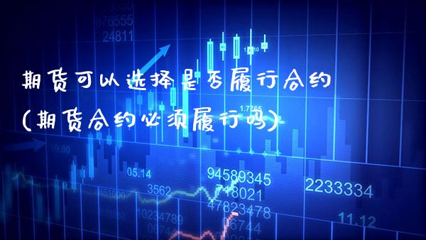 期货可以选择是否履行合约(期货合约必须履行吗)_https://www.xmqjcw.com_期货百科_第1张