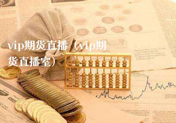 vip期货直播（vip期货直播室）_https://www.xmqjcw.com_期货投资_第1张