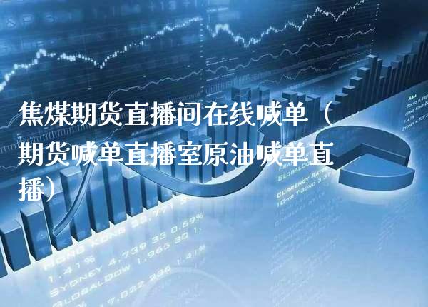 焦煤期货直播间在线喊单（期货喊单直播室原油喊单直播）_https://www.xmqjcw.com_期货直播室_第1张