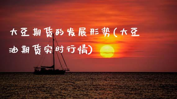 大豆期货的发展形势(大豆油期货实时行情)_https://www.xmqjcw.com_基金理财_第1张