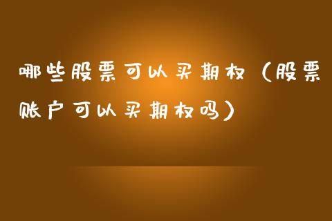 哪些股票可以买期权（股票账户可以买期权吗）_https://www.xmqjcw.com_期货直播室_第1张