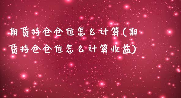 期货持仓仓位怎么计算(期货持仓仓位怎么计算收益)_https://www.xmqjcw.com_期货百科_第1张