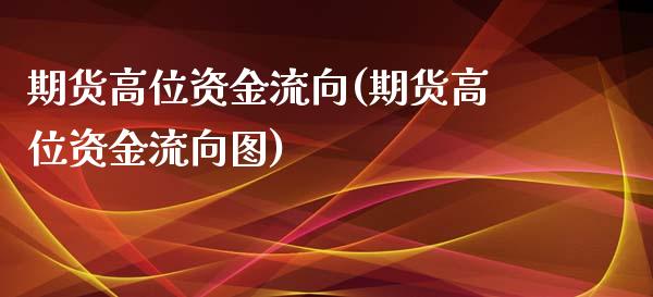 期货高位资金流向(期货高位资金流向图)_https://www.xmqjcw.com_期货百科_第1张
