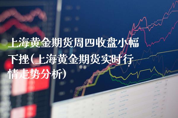 上海黄金期货周四收盘小幅下挫(上海黄金期货实时行情走势分析)_https://www.xmqjcw.com_期货百科_第1张