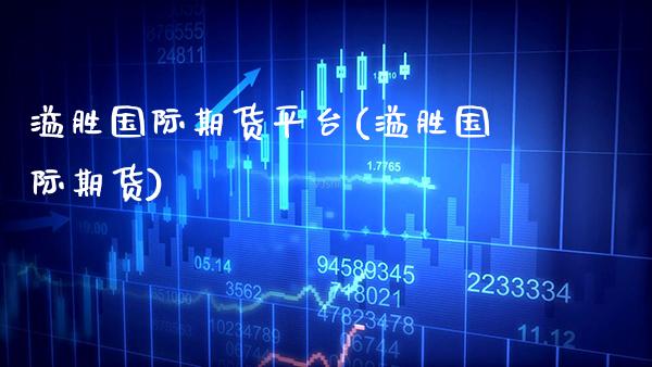 溢胜国际期货平台(溢胜国际期货)_https://www.xmqjcw.com_期货投资_第1张