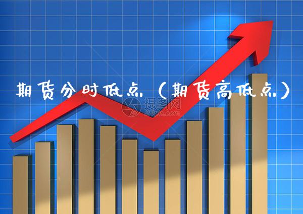 期货分时低点（期货高低点）_https://www.xmqjcw.com_期货投资_第1张