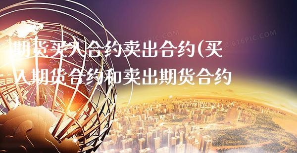 期货买入合约卖出合约(买入期货合约和卖出期货合约)_https://www.xmqjcw.com_期货行情_第1张