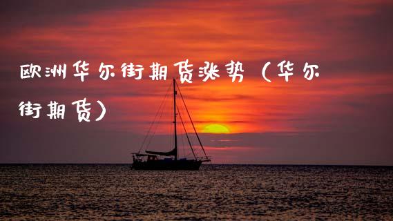 欧洲华尔街期货涨势（华尔街期货）_https://www.xmqjcw.com_期货开户_第1张