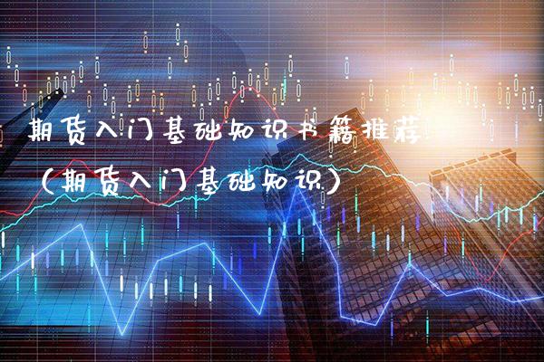 期货入门基础知识书籍推荐（期货入门基础知识）_https://www.xmqjcw.com_期货直播室_第1张