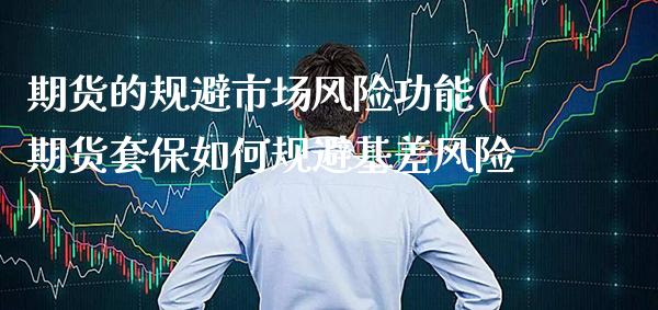 期货的规避市场风险功能(期货套保如何规避基差风险)_https://www.xmqjcw.com_期货行情_第1张