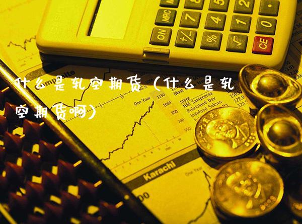 什么是轧空期货（什么是轧空期货啊）_https://www.xmqjcw.com_期货投资_第1张