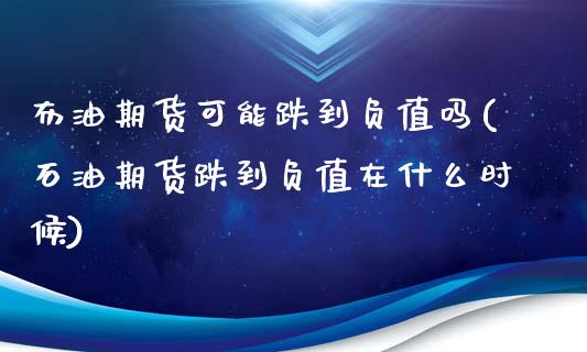 布油期货可能跌到负值吗(石油期货跌到负值在什么时候)_https://www.xmqjcw.com_期货直播室_第1张