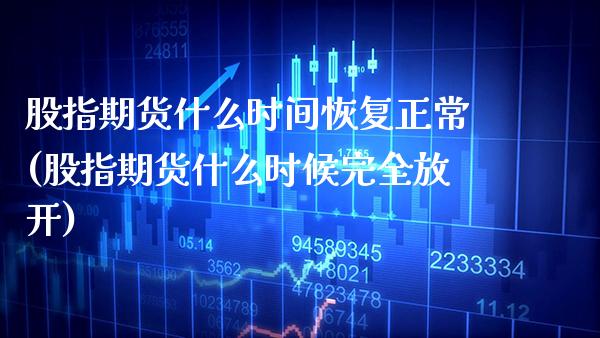 股指期货什么时间恢复正常(股指期货什么时候完全放开)_https://www.xmqjcw.com_基金理财_第1张
