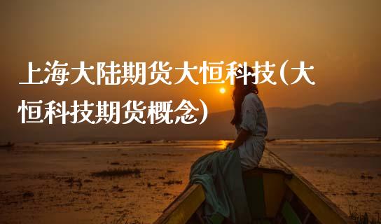上海期货大恒科技(大恒科技期货概念)_https://www.xmqjcw.com_期货投资_第1张