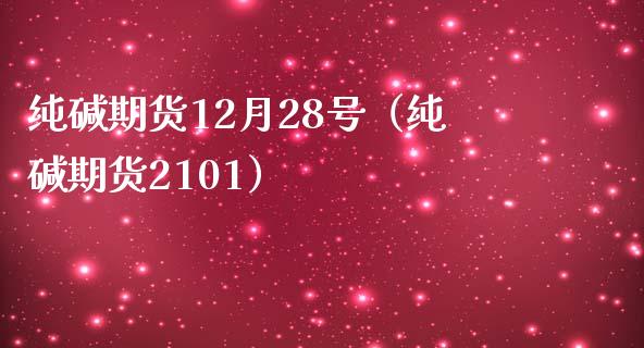 纯碱期货12月28号（纯碱期货2101）_https://www.xmqjcw.com_期货直播室_第1张