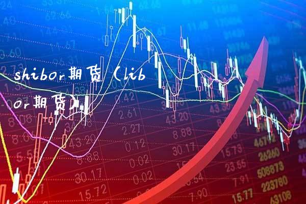 shibor期货（libor期货）_https://www.xmqjcw.com_期货直播室_第1张