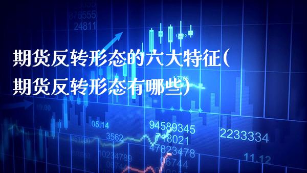 期货反转形态的六大特征(期货反转形态有哪些)_https://www.xmqjcw.com_期货百科_第1张