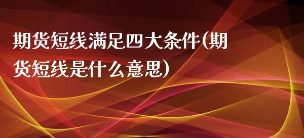 期货短线满足四大条件(期货短线是什么意思)_https://www.xmqjcw.com_期货行情_第1张