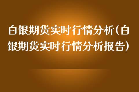 白银期货实时行情分析(白银期货实时行情分析报告)_https://www.xmqjcw.com_期货行情_第1张