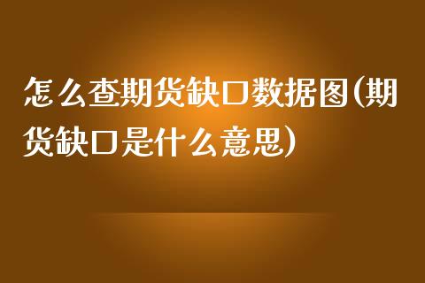 怎么查期货缺口数据图(期货缺口是什么意思)_https://www.xmqjcw.com_期货行情_第1张