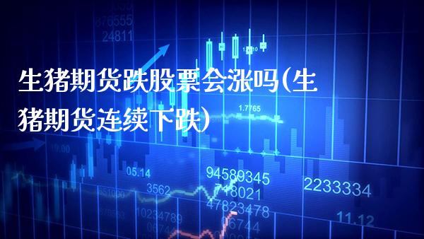 生猪期货跌股票会涨吗(生猪期货连续下跌)_https://www.xmqjcw.com_期货投资_第1张