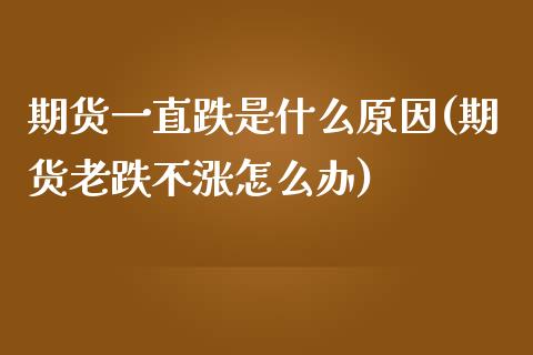 期货一直跌是什么原因(期货老跌不涨怎么办)_期货百科_第1张_秦聚理财 期货一直跌是什么原因(期货老跌不涨怎么办)_https://www.xmqjcw.com_期货百科_第1张