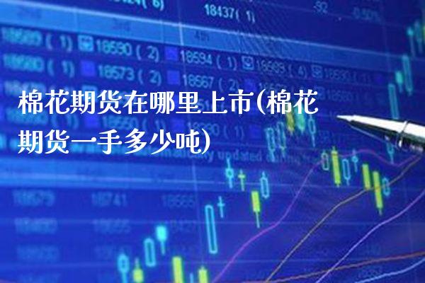棉花期货在哪里上市(棉花期货一手多少吨)_https://www.xmqjcw.com_期货开户_第1张