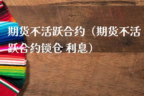 期货不活跃合约（期货不活跃合约锁仓 利息）_https://www.xmqjcw.com_期货投资_第1张
