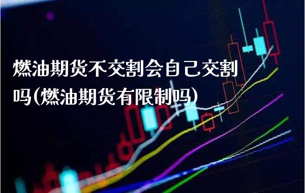 燃油期货不交割会自己交割吗(燃油期货有限制吗)_https://www.xmqjcw.com_期货开户_第1张