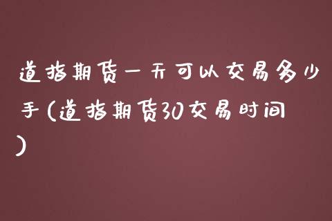 道指期货一天可以交易多少手(道指期货30交易时间)_https://www.xmqjcw.com_期货百科_第1张