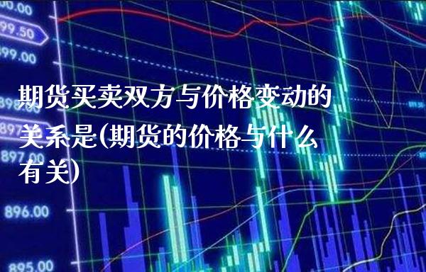 期货买卖双方与价格变动的关系是(期货的价格与什么有关)_https://www.xmqjcw.com_股票投资_第1张