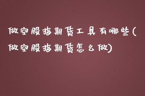 做空股指期货工具有哪些(做空股指期货怎么做)_https://www.xmqjcw.com_期货百科_第1张