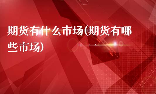 期货有什么市场(期货有哪些市场)_https://www.xmqjcw.com_期货百科_第1张