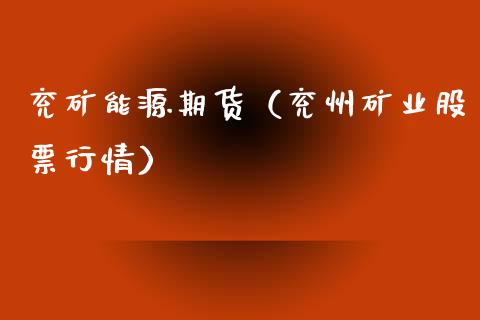 兖矿能源期货（兖州矿业股票行情）_https://www.xmqjcw.com_期货行情_第1张