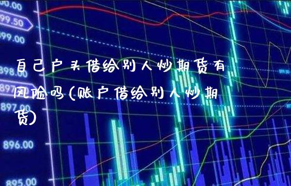 自己户头借给别人炒期货有风险吗(账户借给别人炒期货)_https://www.xmqjcw.com_期货投资_第1张