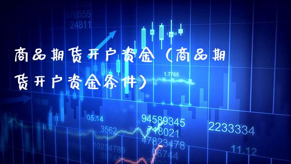 商品期货开户资金（商品期货开户资金条件）_https://www.xmqjcw.com_期货行情_第1张
