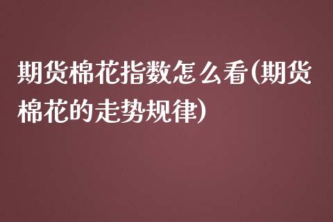 期货棉花指数怎么看(期货棉花的走势规律)_期货百科_第1张_秦聚理财 期货棉花指数怎么看(期货棉花的走势规律)_https://www.xmqjcw.com_期货百科_第1张