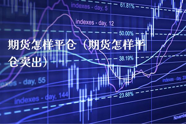 期货怎样平仓（期货怎样平仓卖出）_https://www.xmqjcw.com_期货投资_第1张