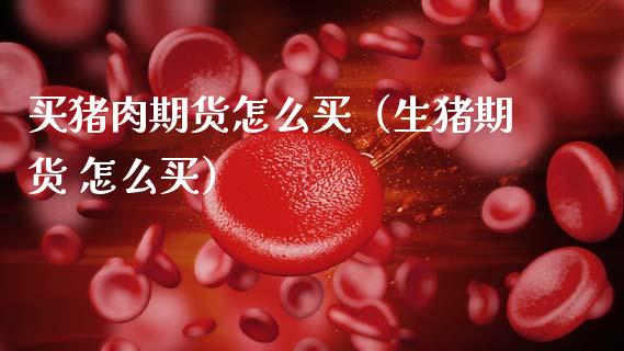 买猪肉期货怎么买（生猪期货 怎么买）_https://www.xmqjcw.com_期货行情_第1张