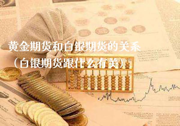 黄金期货和白银期货的关系（白银期货跟什么有关）_https://www.xmqjcw.com_期货直播室_第1张
