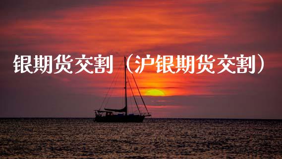 银期货交割（沪银期货交割）_https://www.xmqjcw.com_期货开户_第1张