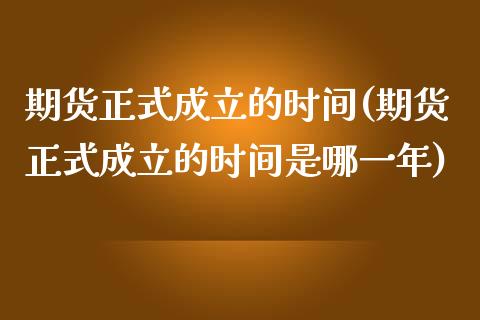 期货正式成立的时间(期货正式成立的时间是哪一年)_https://www.xmqjcw.com_期货行情_第1张